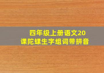 四年级上册语文20课陀螺生字组词带拼音