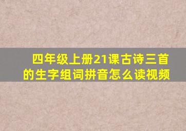 四年级上册21课古诗三首的生字组词拼音怎么读视频