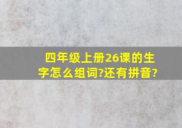 四年级上册26课的生字怎么组词?还有拼音?