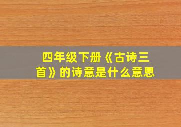 四年级下册《古诗三首》的诗意是什么意思