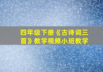 四年级下册《古诗词三首》教学视频小班教学