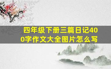 四年级下册三篇日记400字作文大全图片怎么写