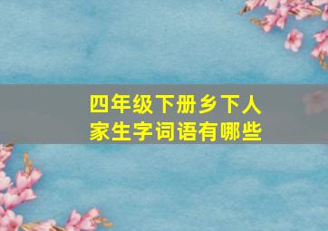 四年级下册乡下人家生字词语有哪些