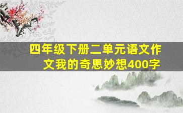 四年级下册二单元语文作文我的奇思妙想400字