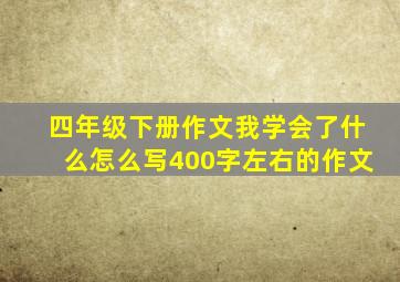 四年级下册作文我学会了什么怎么写400字左右的作文