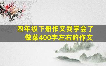 四年级下册作文我学会了做菜400字左右的作文