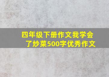 四年级下册作文我学会了炒菜500字优秀作文