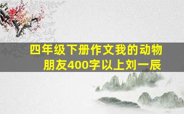 四年级下册作文我的动物朋友400字以上刘一辰