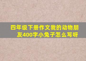 四年级下册作文我的动物朋友400字小兔子怎么写呀