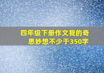 四年级下册作文我的奇思妙想不少于350字