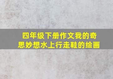 四年级下册作文我的奇思妙想水上行走鞋的绘画