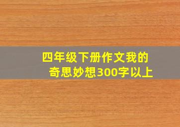 四年级下册作文我的奇思妙想300字以上