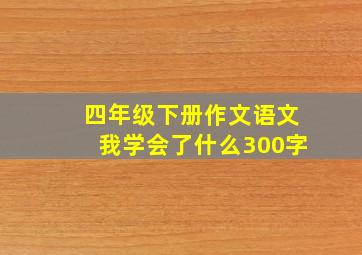 四年级下册作文语文我学会了什么300字