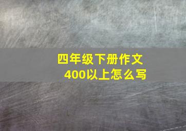 四年级下册作文400以上怎么写