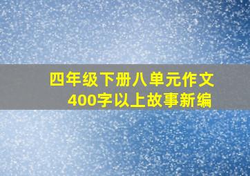 四年级下册八单元作文400字以上故事新编