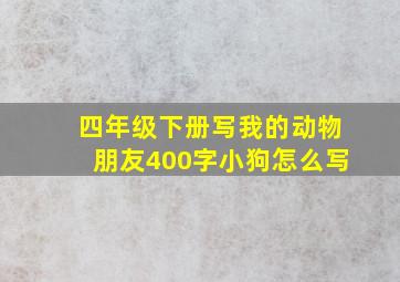 四年级下册写我的动物朋友400字小狗怎么写