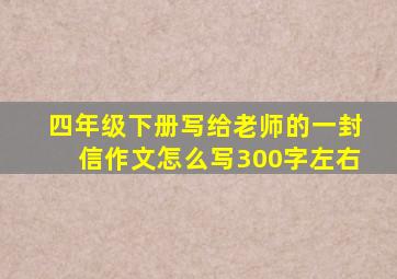 四年级下册写给老师的一封信作文怎么写300字左右