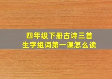 四年级下册古诗三首生字组词第一课怎么读