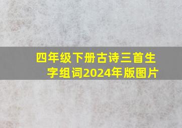 四年级下册古诗三首生字组词2024年版图片