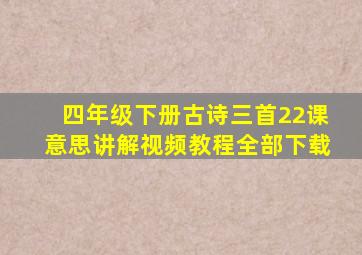 四年级下册古诗三首22课意思讲解视频教程全部下载