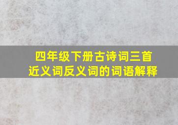 四年级下册古诗词三首近义词反义词的词语解释