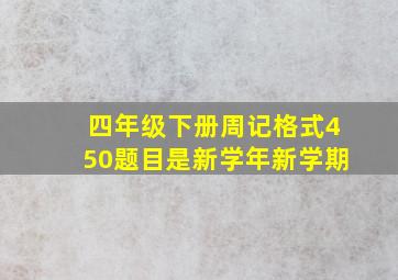 四年级下册周记格式450题目是新学年新学期