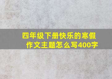 四年级下册快乐的寒假作文主题怎么写400字