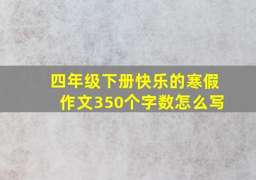 四年级下册快乐的寒假作文350个字数怎么写