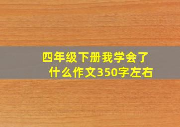 四年级下册我学会了什么作文350字左右