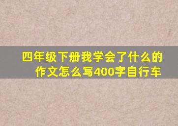 四年级下册我学会了什么的作文怎么写400字自行车