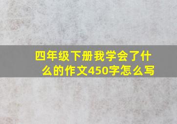 四年级下册我学会了什么的作文450字怎么写