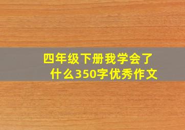 四年级下册我学会了什么350字优秀作文