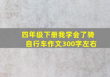 四年级下册我学会了骑自行车作文300字左右