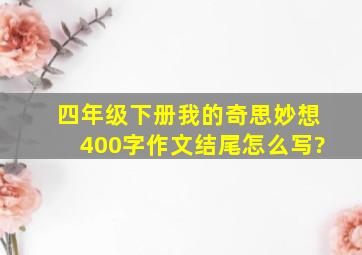 四年级下册我的奇思妙想400字作文结尾怎么写?