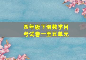 四年级下册数学月考试卷一至五单元