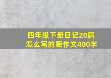 四年级下册日记20篇怎么写的呢作文400字