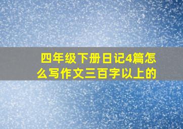 四年级下册日记4篇怎么写作文三百字以上的