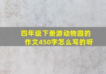 四年级下册游动物园的作文450字怎么写的呀