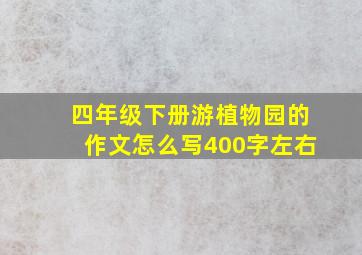 四年级下册游植物园的作文怎么写400字左右