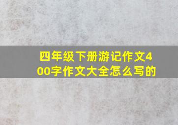 四年级下册游记作文400字作文大全怎么写的