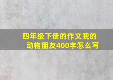 四年级下册的作文我的动物朋友400字怎么写