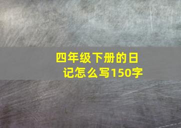 四年级下册的日记怎么写150字