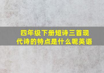 四年级下册短诗三首现代诗的特点是什么呢英语