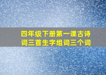 四年级下册第一课古诗词三首生字组词三个词