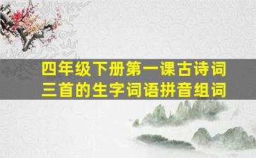 四年级下册第一课古诗词三首的生字词语拼音组词