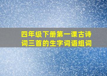 四年级下册第一课古诗词三首的生字词语组词