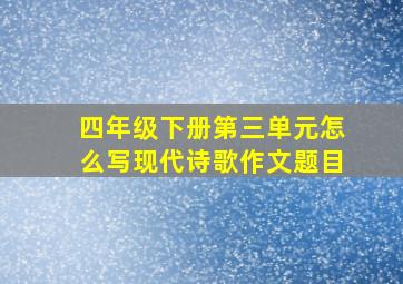 四年级下册第三单元怎么写现代诗歌作文题目