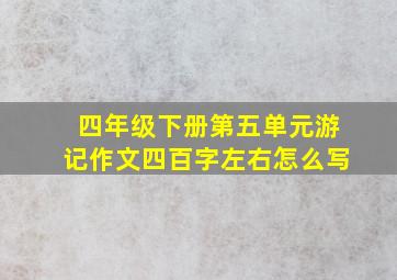 四年级下册第五单元游记作文四百字左右怎么写