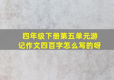 四年级下册第五单元游记作文四百字怎么写的呀