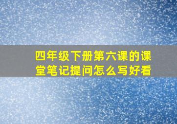 四年级下册第六课的课堂笔记提问怎么写好看